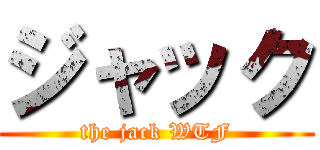 ジャック (the jack WTF)