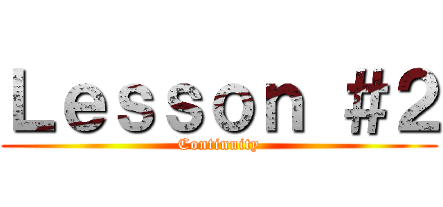 Ｌｅｓｓｏｎ ＃２ (Continuity)