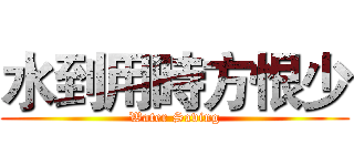 水到用時方恨少 (Water Saving)