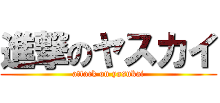 進撃のヤスカイ (attack on yasukai)