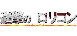 進撃の ロリコン (attack on Lolicon)