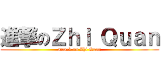進撃のＺｈｉ Ｑｕａｎ (attack on Zhi Quan)