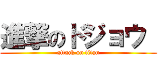 進撃のドジョウ  (attack on titan)