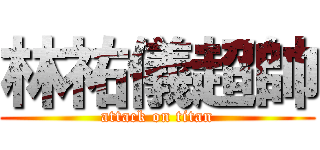 林祐儀超帥 (attack on titan)