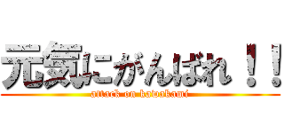 元気にがんばれ！！ (attack on kawakami)