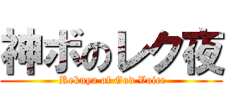 神ボのレク夜 ( Rekuya of God Voice)