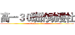 高一３０班的动漫社 (attack on titan)