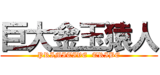 巨大金玉猿人 (PRIMITIVE  TRIBE)