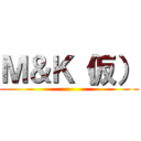 Ｍ＆Ｋ（仮） ()