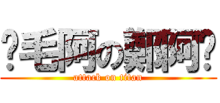搞毛阿の鄭阿啦 (attack on titan)