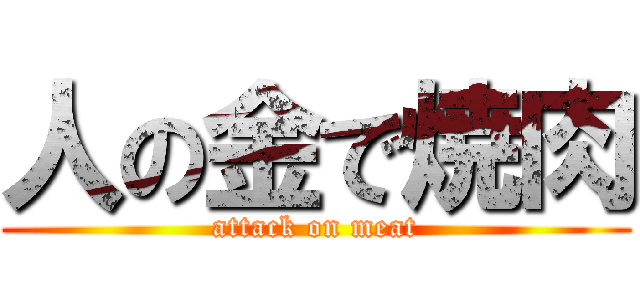 人の金で焼肉 (attack on meat)