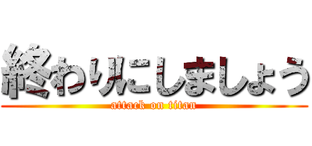終わりにしましょう (attack on titan)