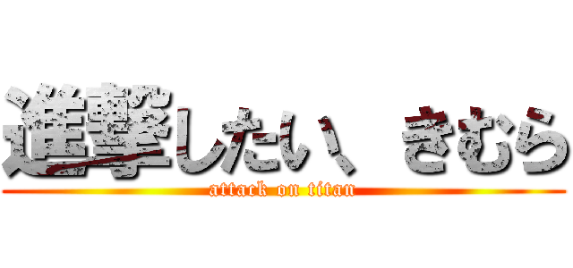 進撃したい、きむら (attack on titan)