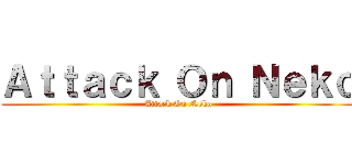 Ａｔｔａｃｋ Ｏｎ Ｎｅｋｏ (Attack On Neko)