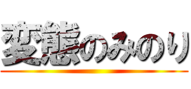 変態のみのり ()