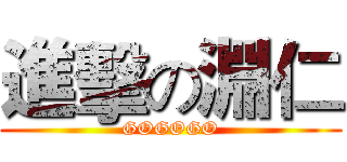 進擊の淵仁 (GOGOGO)