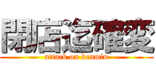 閉店迄確変 (attack on kenmin)