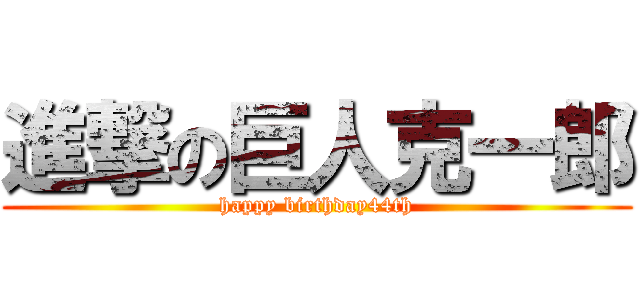 進撃の巨人克一郎 (happy birthday44th)