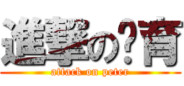 進撃の暐育 (attack on peter)