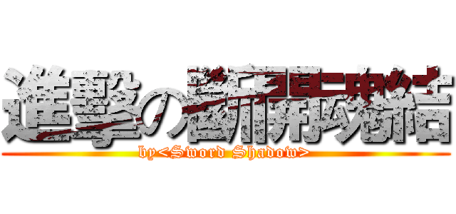 進擊の斷開魂結 (by<Sword Shadow>)