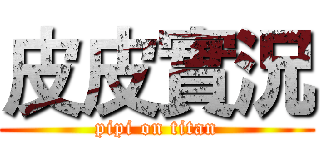 皮皮實況 (pipi on titan)