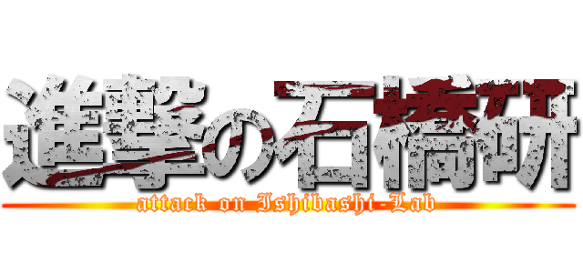 進撃の石橋研 (attack on Ishibashi-Lab)