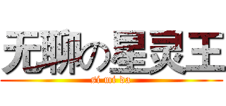 无聊の星灵王 (si mi da)