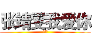 张靖雯我爱你 (萌萌哒)