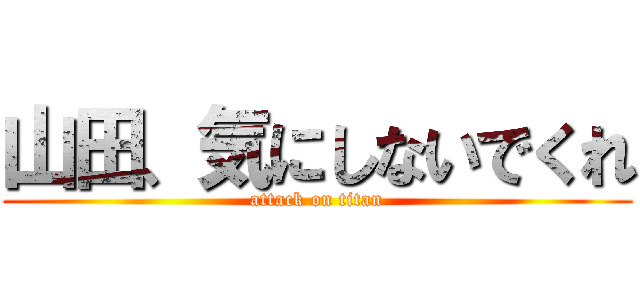 山田、気にしないでくれ (attack on titan)