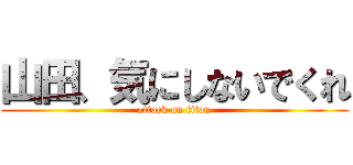 山田、気にしないでくれ (attack on titan)