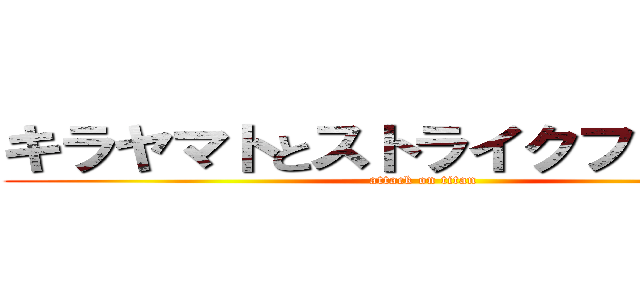 キラヤマトとストライクフリーダム (attack on titan)