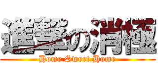 進撃の消極 (Home Sweet Home)