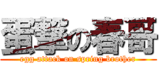 蛋撃の春哥 (egg attack on spring brother)