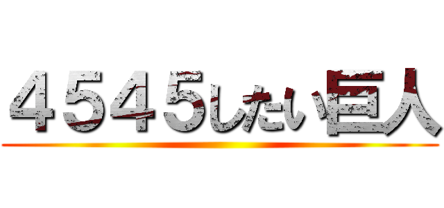 ４５４５したい巨人 ()