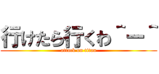 行けたら行くわ＾ー＾ (attack on titan)