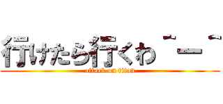 行けたら行くわ＾ー＾ (attack on titan)