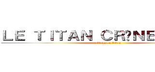 ＬＥ ＴＩＴＡＮ ＣＲÂＮＥ ＲＡＳÉ  (attack on titan)