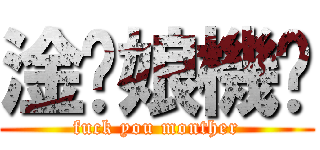 淦你娘機掰 (fuck you monther)