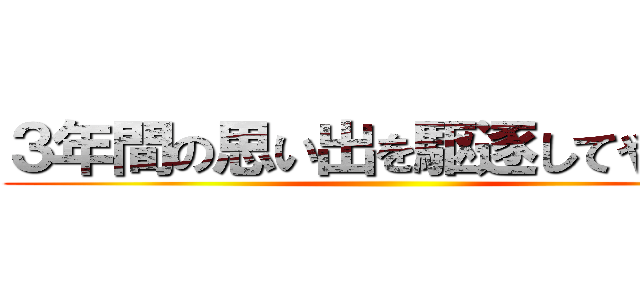 ３年間の思い出を駆逐してやる！！ ()