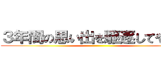 ３年間の思い出を駆逐してやる！！ ()