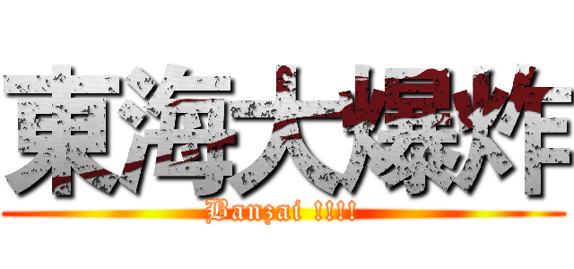 東海大爆炸 (Banzai !!!!)