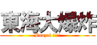 東海大爆炸 (Banzai !!!!)