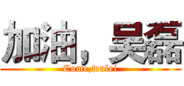加油，吴磊 (Come,wulei)