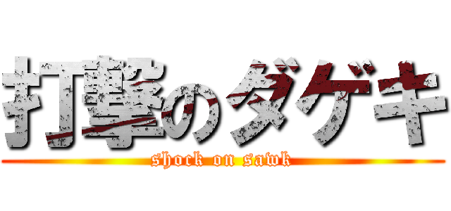 打撃のダゲキ (shock on sawk)