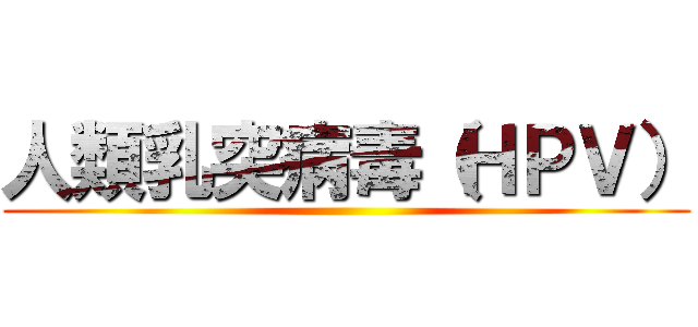 人類乳突病毒（ＨＰＶ） ()