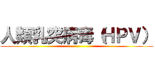 人類乳突病毒（ＨＰＶ） ()