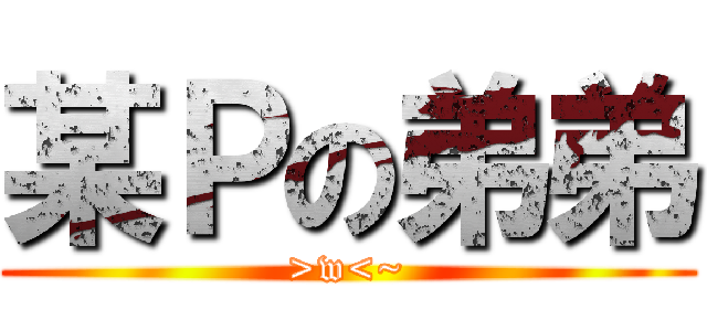 某Ｐの弟弟 (>w<~)