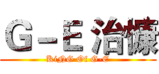 Ｇ－Ｅ 治慷 (KiNG Of G-E)