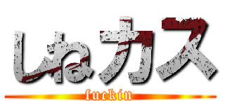 しねカス (fuckin)