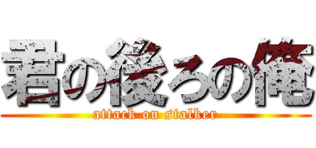 君の後ろの俺 (attack on stalker)
